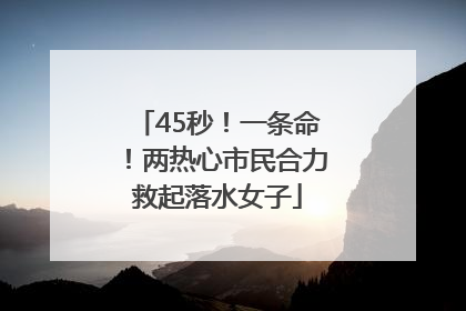 45秒！一条命！两热心市民合力救起落水女子
