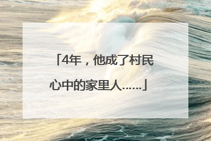 4年，他成了村民心中的家里人……