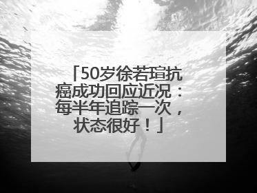 50岁徐若瑄抗癌成功回应近况：每半年追踪一次，状态很好！