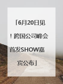 6月20日见！跨国公司峰会首发SHOW嘉宾公布