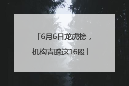 6月6日龙虎榜，机构青睐这16股