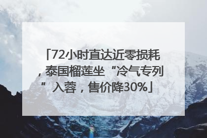 72小时直达近零损耗，泰国榴莲坐“冷气专列”入蓉，售价降30%