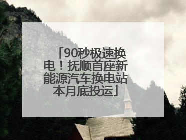 90秒极速换电！抚顺首座新能源汽车换电站本月底投运