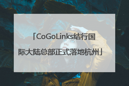 CoGoLinks结行国际大陆总部正式落地杭州