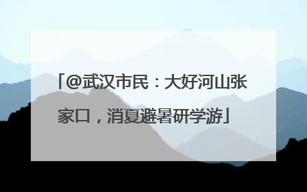 @武汉市民：大好河山张家口，消夏避暑研学游