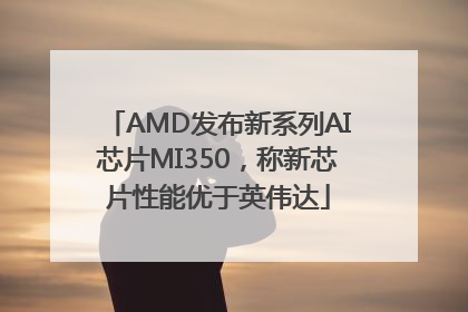 AMD发布新系列AI芯片MI350，称新芯片性能优于英伟达