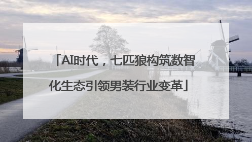 AI时代，七匹狼构筑数智化生态引领男装行业变革