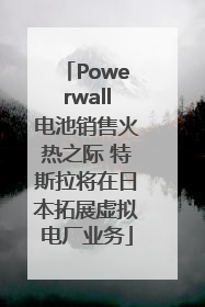 Powerwall电池销售火热之际 特斯拉将在日本拓展虚拟电厂业务