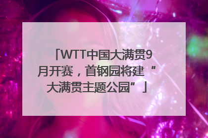 WTT中国大满贯9月开赛，首钢园将建“大满贯主题公园”