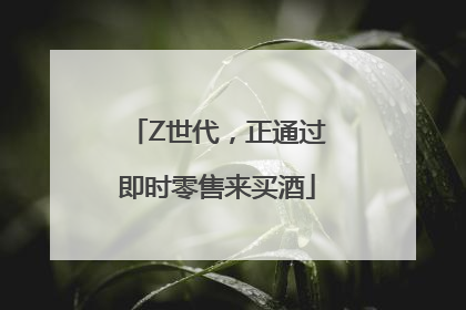 Z世代，正通过即时零售来买酒
